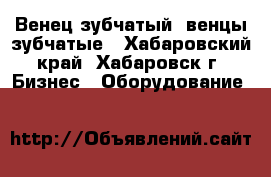Венец зубчатый, венцы зубчатые - Хабаровский край, Хабаровск г. Бизнес » Оборудование   